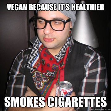 Vegan because it's healthier Smokes cigarettes  Oblivious Hipster