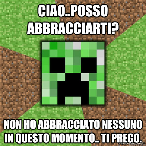 Ciao..posso abbracciarti? Non ho abbracciato nessuno in questo momento.. ti prego.  Minecraft Creeper