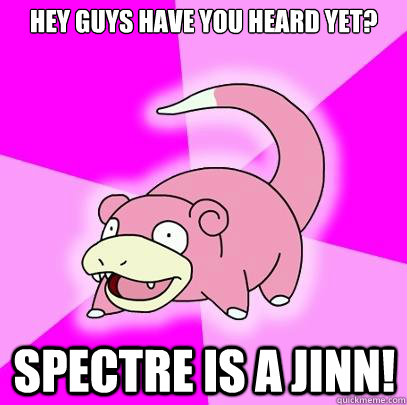 hey guys have you heard yet? spectre is a jinn!  Slowpoke