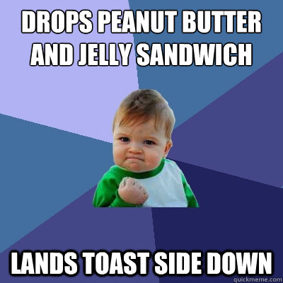 Drops Peanut Butter and Jelly Sandwich Lands toast side down - Drops Peanut Butter and Jelly Sandwich Lands toast side down  Success Kid