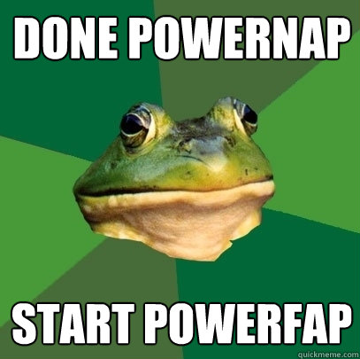 done powernap start powerfap  Foul Bachelor Frog