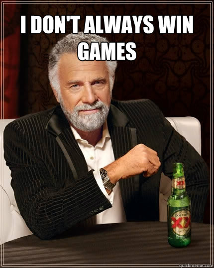 I don't always win games  The Most Interesting Man In The World