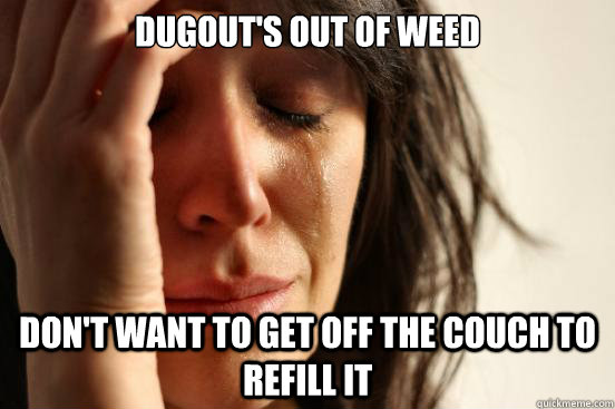 Dugout's out of weed Don't want to get off the couch to refill it  First World Problems