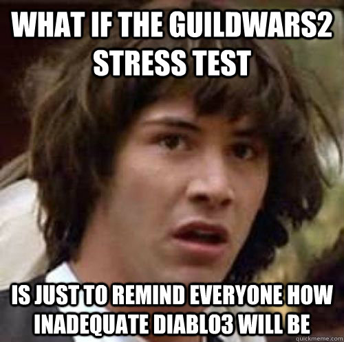 What if the GuildWars2 stress test is just to remind everyone how inadequate Diablo3 will be - What if the GuildWars2 stress test is just to remind everyone how inadequate Diablo3 will be  conspiracy keanu