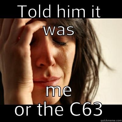 TOLD HIM IT WAS ME OR THE C63 Misc