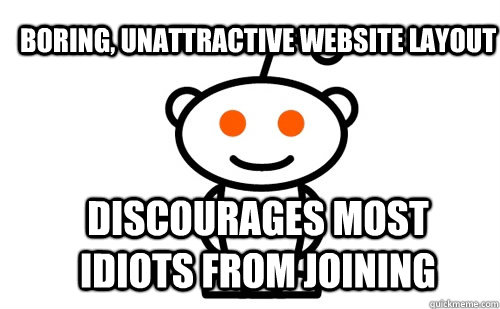 Boring, unattractive website layout Discourages most idiots from joining  Good Guy Reddit