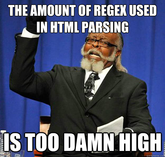 The amount of regex used in html parsing Is too damn high  Jimmy McMillan