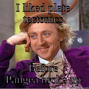 I LIKED PLATE TECTONICS BEFORE PANGEA BROKE UP Condescending Wonka