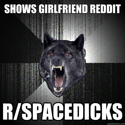 shows girlfriend reddit r/spacedicks  Insanity Wolf