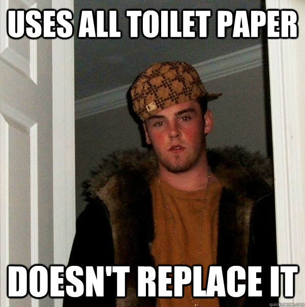 Uses all toilet paper Doesn't replace it  Scumbag Steve