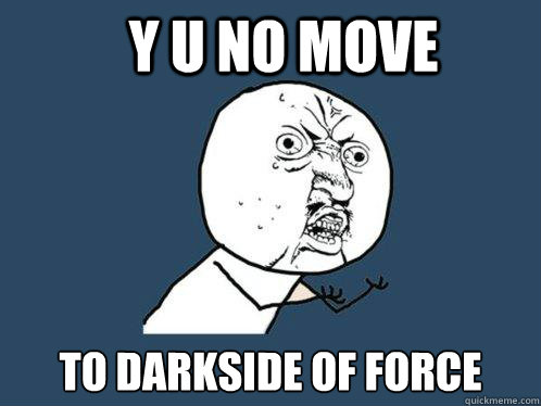 Y u no move to darkside of force  Y U No