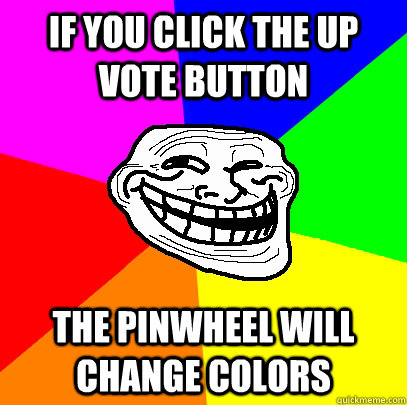If you click the up vote button  the pinwheel will change colors  - If you click the up vote button  the pinwheel will change colors   Advice trollface