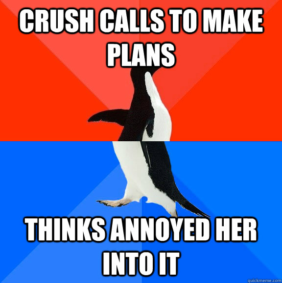 crush calls to make plans thinks annoyed her into it  Socially Awesome Awkward Penguin