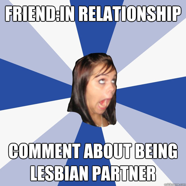 Friend:In Relationship comment about being lesbian partner  Annoying Facebook Girl