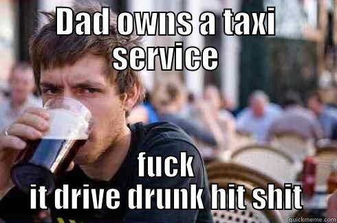 DAD OWNS A TAXI SERVICE FUCK IT DRIVE DRUNK HIT SHIT Lazy College Senior
