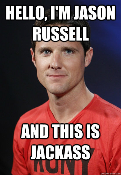Hello, I'm Jason Russell And this is Jackass  Embarrassed Jason Russell