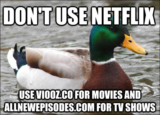 don't use netflix use viooz.co for movies and allnewepisodes.com for tv shows  Actual Advice Mallard