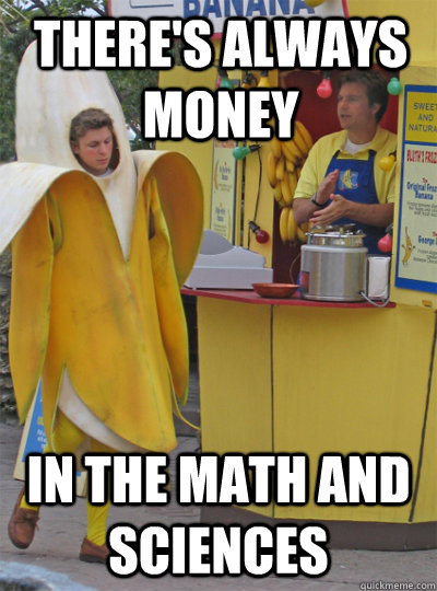 THERE'S ALWAYS money in the math and sciences - THERE'S ALWAYS money in the math and sciences  money in the banana stand