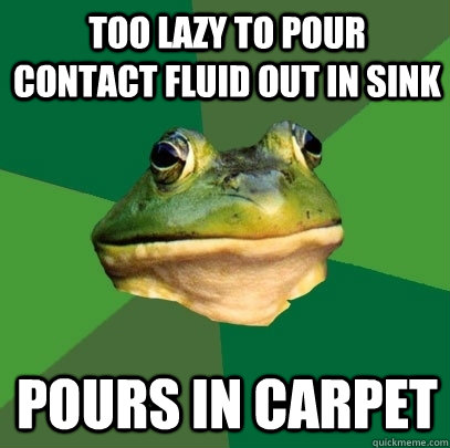 Too lazy to pour contact fluid out in sink pours in carpet  Foul Bachelor Frog