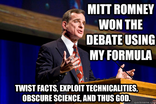 Mitt Romney won the debate using my formula twist facts, exploit technicalities, obscure science, and thus god.    