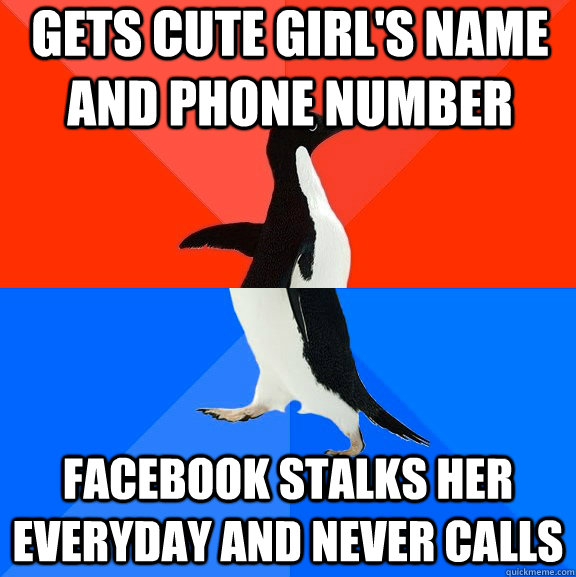 gets cute girl's name and phone number facebook stalks her everyday and never calls  Socially Awesome Awkward Penguin