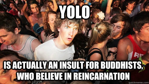 YOLO is actually an insult for buddhists, who believe in reincarnation  Sudden Clarity Clarence