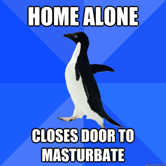 Home alone Closes door to masturbate  Socially Awkward Penguin