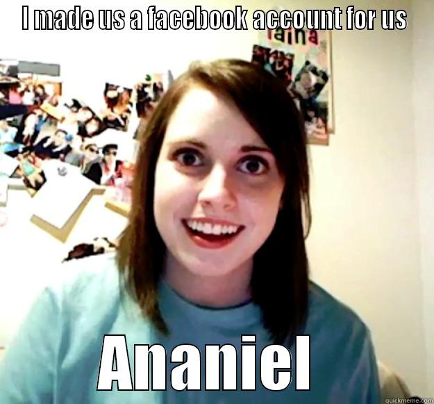 I MADE US A FACEBOOK ACCOUNT FOR US ANANIEL  Overly Attached Girlfriend