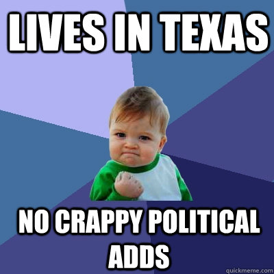 Lives in Texas No crappy political adds - Lives in Texas No crappy political adds  Success Kid