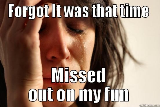 FORGOT IT WAS THAT TIME MISSED OUT ON MY FUN First World Problems