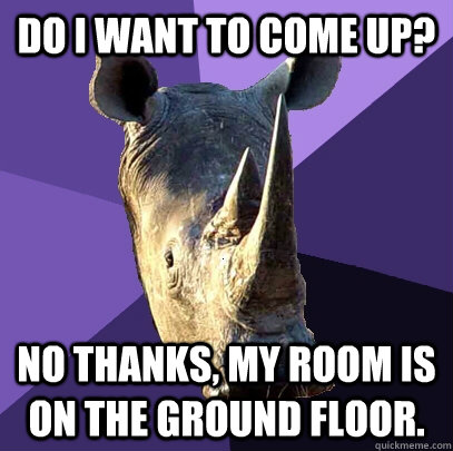 Do I want to come up? No thanks, my room is on the ground floor.  Sexually Oblivious Rhino