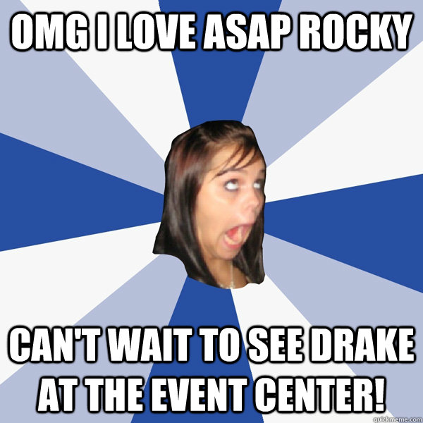 omg i love asap rocky can't wait to see drake at the event center!  Annoying Facebook Girl