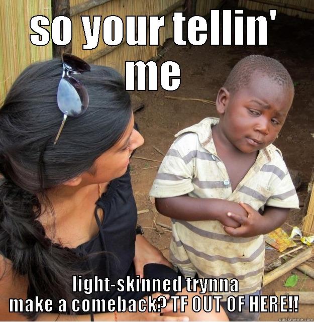 SO YOUR TELLIN' ME LIGHT-SKINNED TRYNNA MAKE A COMEBACK? TF OUT OF HERE!!  Skeptical Third World Kid