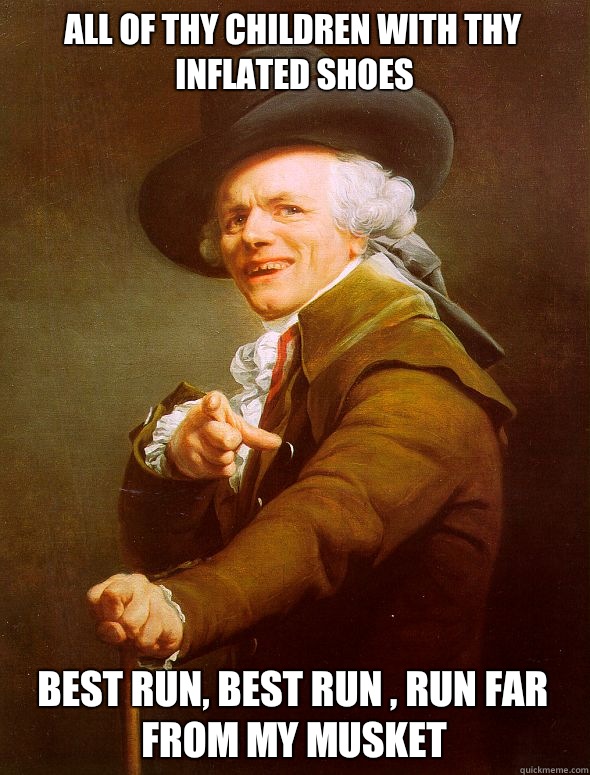 All of thy children with thy inflated shoes Best run, best run , run far from my musket - All of thy children with thy inflated shoes Best run, best run , run far from my musket  Joseph Ducreux