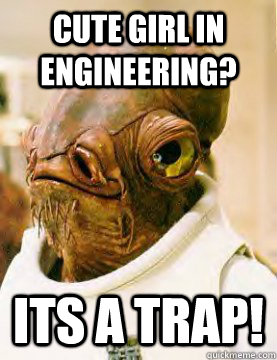 cute girl in engineering? ITS A TRAP!  