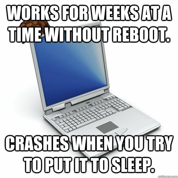 Works for weeks at a time without reboot. Crashes when you try to put it to sleep. - Works for weeks at a time without reboot. Crashes when you try to put it to sleep.  Scumbag computer