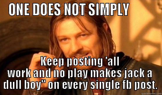 ONE DOES NOT SIMPLY          KEEP POSTING 'ALL WORK AND NO PLAY MAKES JACK A DULL BOY