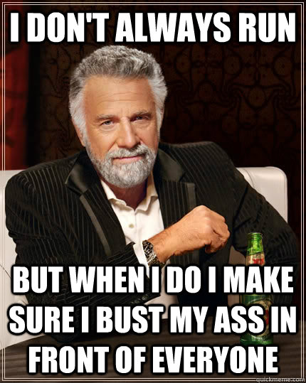 I don't always run But when I do I make sure I bust my ass in front of everyone  The Most Interesting Man In The World