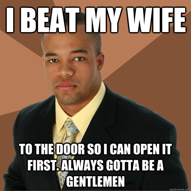 I beat my wife to the door so i can open it first. Always gotta be a gentlemen  Successful Black Man