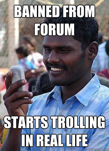 banned from forum starts trolling in real life  Indian Race Troll
