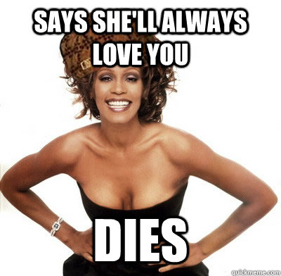 Says she'll always love you dies - Says she'll always love you dies  Scumbag Whitney