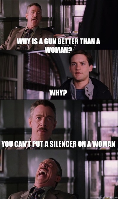 Why is a gun better than a woman? Why? You can't put a silencer on a woman    JJ Jameson