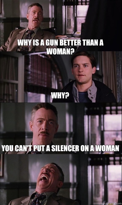 Why is a gun better than a woman? Why? You can't put a silencer on a woman   - Why is a gun better than a woman? Why? You can't put a silencer on a woman    JJ Jameson