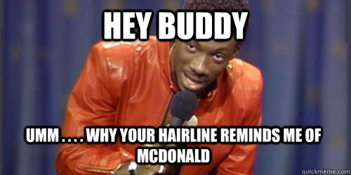 hey buddy  umm . . . . why your hairline reminds me of McDonald  - hey buddy  umm . . . . why your hairline reminds me of McDonald   Misc