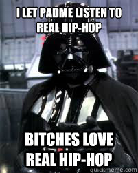 I let Padme listen to real hip-hop Bitches love real hip-hop  Badass Darth Vader