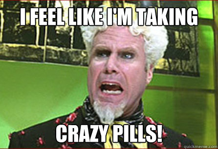 I feel like I'm taking Crazy Pills! - I feel like I'm taking Crazy Pills!  Misc