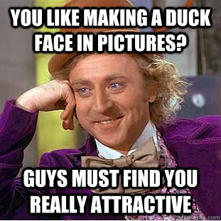 You like making a duck face in pictures?  Guys must find you really attractive - You like making a duck face in pictures?  Guys must find you really attractive  Condescending Wonka