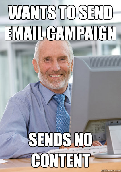 Wants to send email campaign Sends no content  Scumbag Client