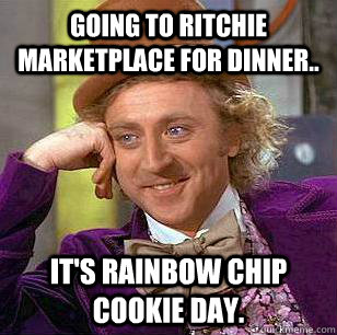 Going to Ritchie Marketplace for dinner.. it's rainbow chip cookie day.  Condescending Wonka
