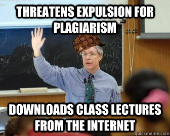 Threatens expulsion for plagiarism  Downloads class lectures from the internet  Scumbag Professor